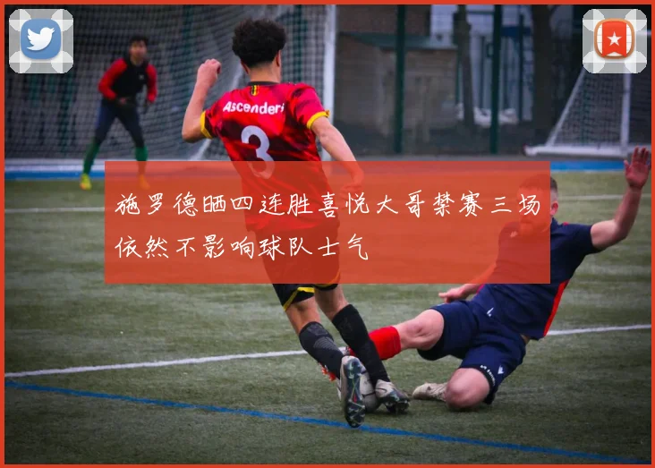 施罗德晒四连胜喜悦大哥禁赛三场依然不影响球队士气
