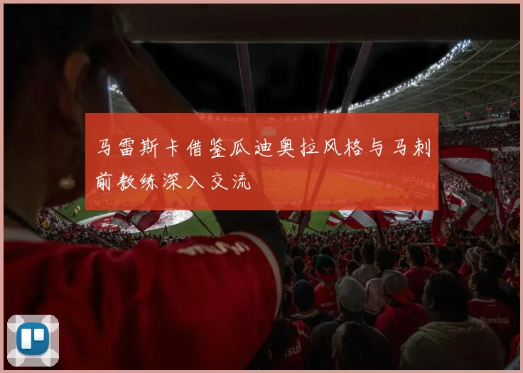 马雷斯卡借鉴瓜迪奥拉风格与马刺前教练深入交流