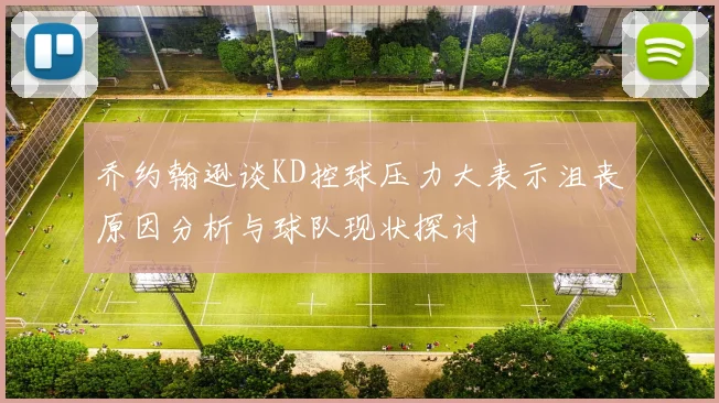 乔约翰逊谈KD控球压力大表示沮丧原因分析与球队现状探讨