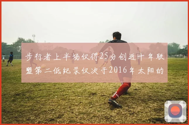 步行者上半场仅得25分创近十年联盟第二低纪录仅次于2016年太阳的22分