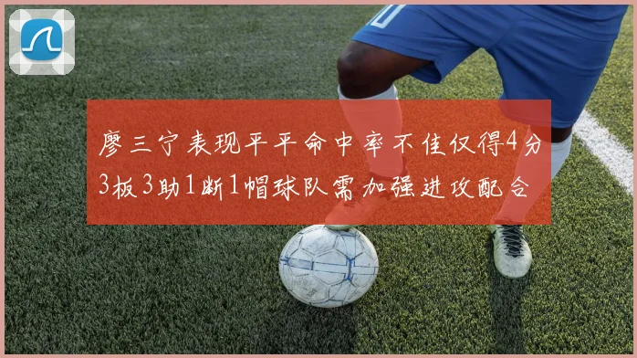 廖三宁表现平平命中率不佳仅得4分3板3助1断1帽球队需加强进攻配合