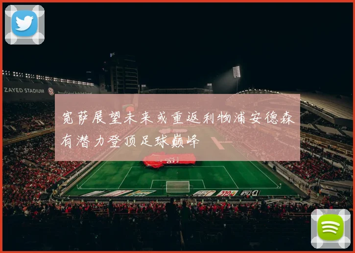 宽萨展望未来或重返利物浦安德森有潜力登顶足球巅峰