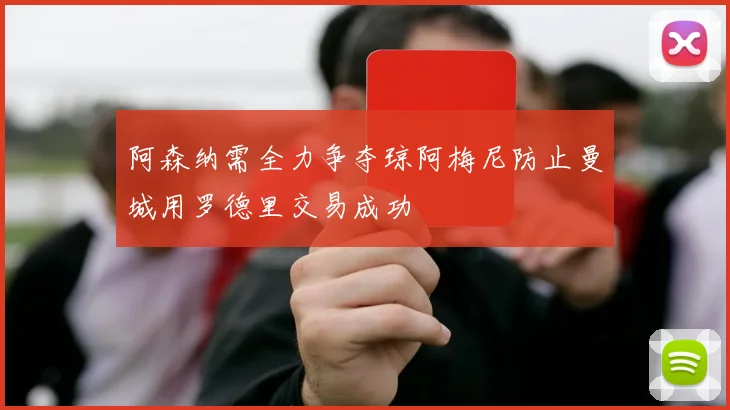 阿森纳需全力争夺琼阿梅尼防止曼城用罗德里交易成功