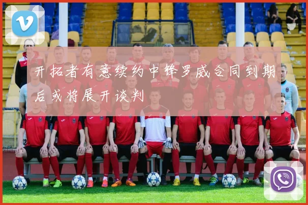 开拓者有意续约中锋罗威合同到期后或将展开谈判