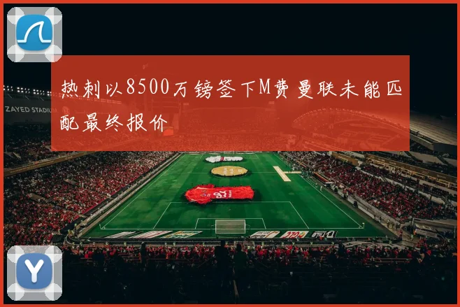 热刺以8500万镑签下M费曼联未能匹配最终报价