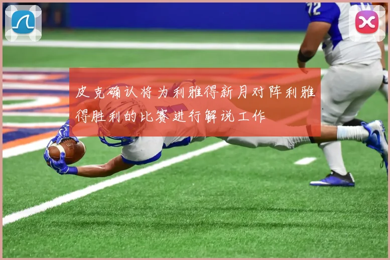 皮克确认将为利雅得新月对阵利雅得胜利的比赛进行解说工作